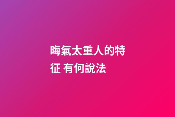 晦氣太重人的特征 有何說法